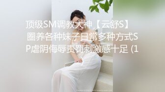 顶级SM调教大神【云舒S】✨圈养各种妹子日常多种方式SP虐阴侮辱责罚刺激感十足 (1)