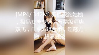 [MP4/ 342M] 男模只约姑娘，极品女神专场，五星级酒店双飞，门票288金币，淫荡尤物，超清画质