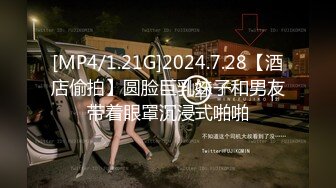 [MP4/1.21G]2024.7.28【酒店偷拍】圆脸巨乳妹子和男友带着眼罩沉浸式啪啪