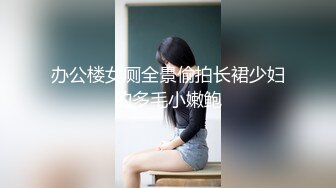 办公楼女厕全景偷拍长裙少妇的多毛小嫩鲍