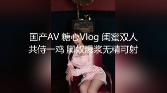 国产AV 糖心Vlog 闺蜜双人共侍一鸡 脚奴爆浆无精可射