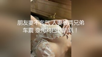 朋友妻不客气 人妻被两兄弟车震 奈何鸡巴软趴趴！