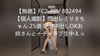 【無碼】FC2-PPV 802494 【個人撮影】顔出し！りさちゃん 25歳 従順中出しOKお姉さんとイチャラブ生中えっち