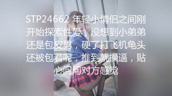 STP24662 年轻小情侣之间刚开始探索性爱，没想到小弟弟还是包皮男，硬了打飞机龟头还被包着呢，推到就操逼，贴心问问对方感觉