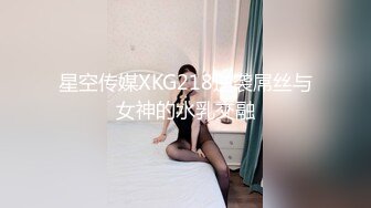 星空传媒XKG218逆袭屌丝与女神的水乳交融