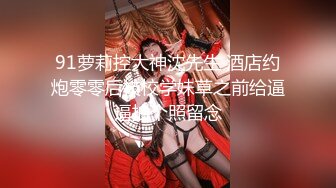 91萝莉控大神沈先生 酒店约炮零零后技校学妹草之前给逼逼拍个照留念