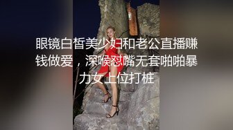 眼镜白皙美少妇和老公直播赚钱做爱，深喉怼嘴无套啪啪暴力女上位打桩