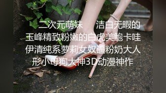 ❤️二次元萌妹❤️洁白无暇的玉峰精致粉嫩的白虎美鲍卡哇伊清纯系萝莉女奴逼粉奶大人形小母狗大神3D动漫神作