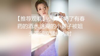 【推荐观看】小舅子喝了有春药的酒水,迷糊的小舅子被姐夫带回家猛操内射