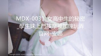 MDX-0031_女高中生的秘密_學生妹上門按摩被加鐘玩弄官网-安娜