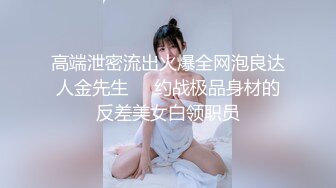 高端泄密流出火爆全网泡良达人金先生❤️约战极品身材的反差美女白领职员