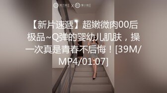 【新片速遞】超嫩微肉00后极品~Q弹的婴幼儿肌肤，操一次真是青春不后悔！[39M/MP4/01:07]