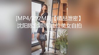 [MP4/292MB]【精品泄密】沈阳陈念颖等11位美女自拍泄密