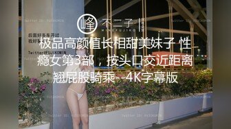 极品高颜值长相甜美妹子 性瘾女第3部，按头口交近距离翘屁股骑乘--4K字幕版