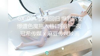 GX-004 沈樵回归 爆乳熟女惨遭色魔拖入巷口强奸一夜 冠希传媒 x 麻豆传媒映画