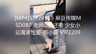 [MP4]STP24555 麻豆传媒MSD080 老师....我还要 少女小云渴求性爱-苏小新 VIP2209