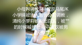 ✿小母狗调教✿可爱双马尾JK小学妹被主人爸爸公园调教，清纯小萝莉被肏出白浆，被艹的时候喊爸爸 唔～喜欢被男人操