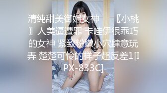 清纯甜美御姐女神❤️〖小桃〗人美逼遭罪 卡哇伊很乖巧的女神 紧致粉嫩小穴肆意玩弄 楚楚可怜的样子超反差1[IPX-833C]