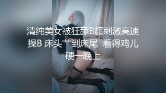 清纯美女被狂舔B超刺激高速操B 床头艹到床尾  看得鸡儿硬一晚上