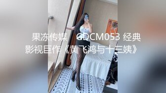 ✿果冻传媒✿ GDCM053 经典影视巨作《黄飞鸿与十三姨》