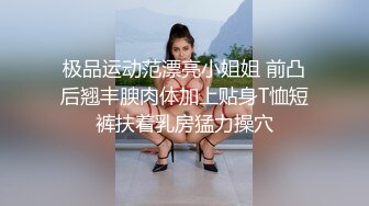 极品运动范漂亮小姐姐 前凸后翘丰腴肉体加上贴身T恤短裤扶着乳房猛力操穴