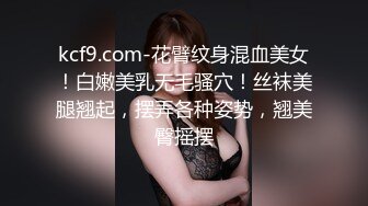 kcf9.com-花臂纹身混血美女！白嫩美乳无毛骚穴！丝袜美腿翘起，摆弄各种姿势，翘美臀摇摆