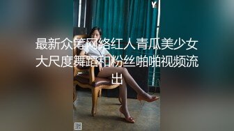 最新众筹网络红人青瓜美少女大尺度舞蹈和粉丝啪啪视频流出