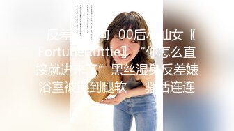 ✿反差小母狗✿00后小仙女〖FortuneCuttie〗“你怎么直接就进来了”黑丝湿身反差婊浴室被操到腿软❤️骚话连连