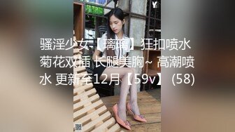 骚淫少女【璃璃】狂扣喷水 菊花双插 长腿美胸~ 高潮喷水 更新至12月【59v】 (58)