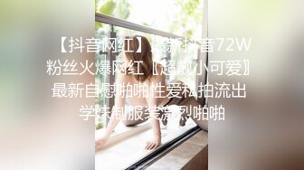 【抖音网红】最新抖音72W粉丝火爆网红〖超靓小可爱〗最新自慰啪啪性爱私拍流出 学妹制服装激烈啪啪