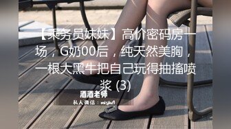 【乘务员妹妹】高价密码房一场，G奶00后，纯天然美胸，一根大黑牛把自己玩得抽搐喷浆 (3)