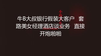 牛B大叔银行假装大客户✿套路美女经理酒店谈业务✿直接开炮啪啪