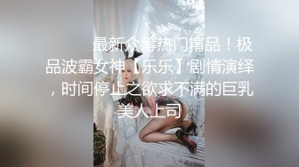 ⚫️⚫️最新众筹热门精品！极品波霸女神【乐乐】剧情演绎，时间停止之欲求不满的巨乳美人上司