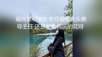 福州某初中女老师偷情光头教导主任 还是女老师玩的花呀 ！