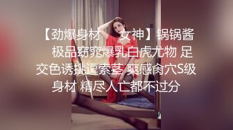 【劲爆身材❤️女神】锅锅酱✿ 极品窈窕爆乳白虎尤物 足交色诱挑逗索茎 爽感肏穴S级身材 精尽人亡都不过分