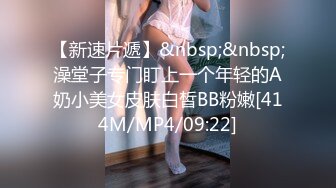 【新速片遞】&nbsp;&nbsp;澡堂子专门盯上一个年轻的A奶小美女皮肤白皙BB粉嫩[414M/MP4/09:22]