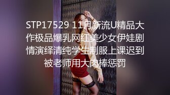 STP17529 11月新流U精品大作极品爆乳网红美少女伊娃剧情演绎清纯学生制服上课迟到被老师用大肉棒惩罚