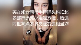 美女如云商场手持镜头偸拍超多都市漂亮小姐姐方便，脸逼同框亮点多多赏脸赏逼相当炸裂