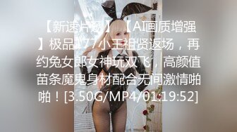 【新速片遞】 【AI画质增强】极品177小王祖贤返场，再约兔女郎女神玩双飞，高颜值苗条魔鬼身材配合无间激情啪啪！[3.50G/MP4/01:19:52]