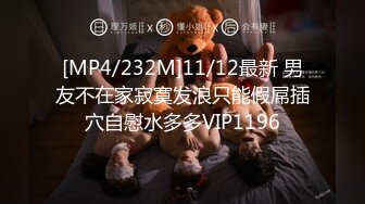 [MP4/232M]11/12最新 男友不在家寂寞发浪只能假屌插穴自慰水多多VIP1196