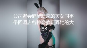 公司聚会灌醉新来的美女同事带回酒店各种姿势玩弄她的大肥B