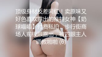 顶级身材反差网红！卖原味又好色喜欢露出的推特女神【奶球喵喵】付费私拍，步行街商场人前极限露出，被四眼主人调教啪啪 (6)