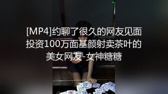 [MP4]约聊了很久的网友见面投资100万面基颜射卖茶叶的美女网友-女神糖糖