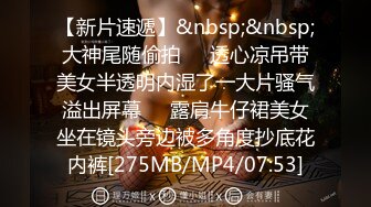 【新片速遞】&nbsp;&nbsp;大神尾随偷拍❤️透心凉吊带美女半透明内湿了一大片骚气溢出屏幕❤️露肩牛仔裙美女坐在镜头旁边被多角度抄底花内裤[275MB/MP4/07:53]