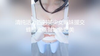 清纯活力四射美少女嫩妹援交蜂腰蜜桃臀鲍鱼肥美