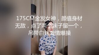 175CM金发女神，颜值身材无敌，点了两个妹子留一个，吊带白丝激情爆操