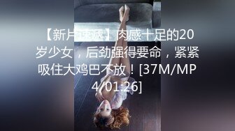 【新片速遞】肉感十足的20岁少女，后劲强得要命，紧紧吸住大鸡巴不放！[37M/MP4/01:26]