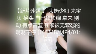 【新片速遞 】 大奶少妇 来宝贝 抬头 自己揉揉胸 拿来 别动 有点害羞 在家被无套怼的啊啊不停 [111MB/MP4/01:55]