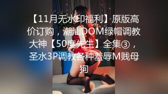 【11月无水印福利】原版高价订购，潮汕DOM绿帽调教大神【50度先生】全集③，圣水3P调教各种羞辱M贱母狗