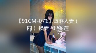 【91CM-071】堕落人妻（四） 换妻 #玛丽莲